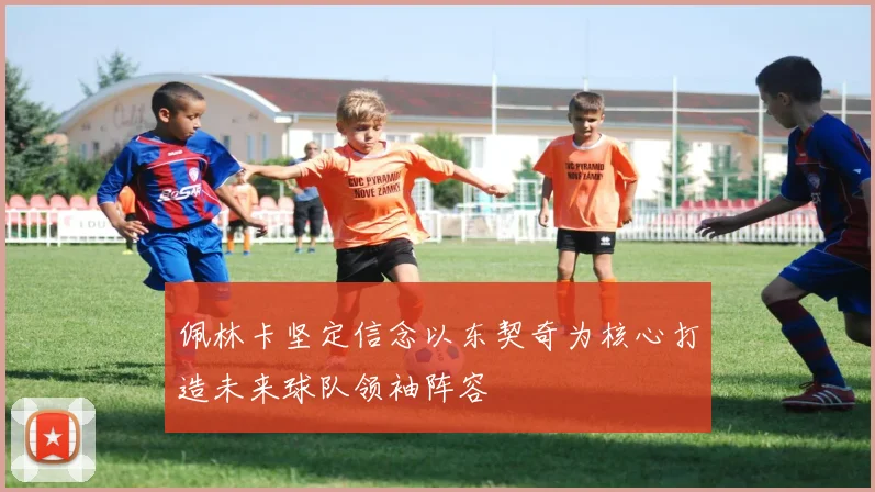 佩林卡坚定信念以东契奇为核心打造未来球队领袖阵容