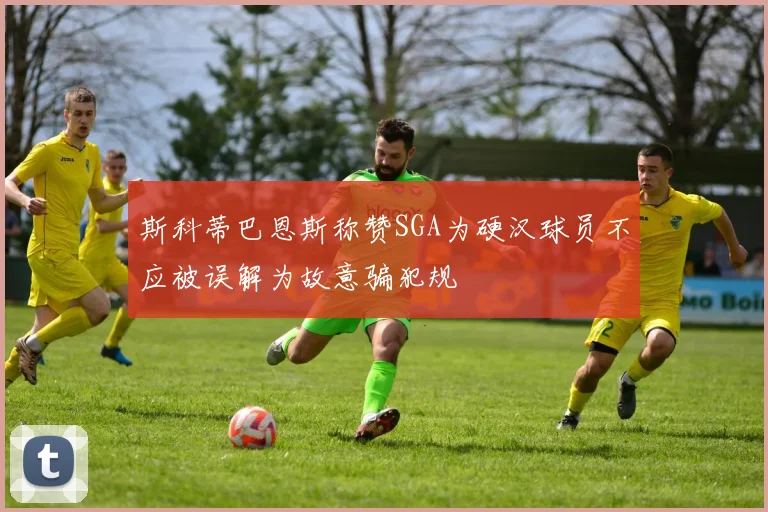斯科蒂巴恩斯称赞SGA为硬汉球员不应被误解为故意骗犯规