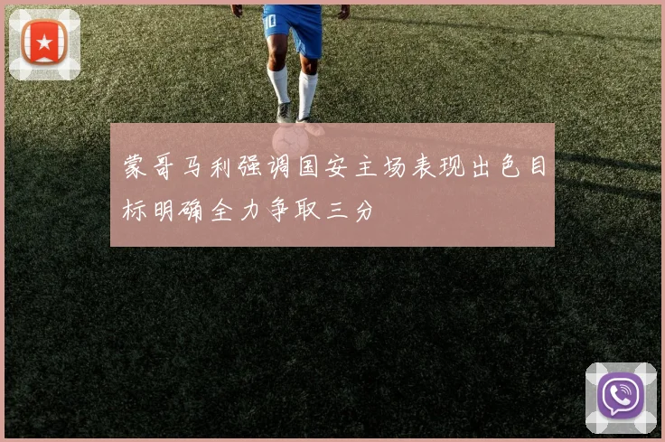蒙哥马利强调国安主场表现出色目标明确全力争取三分