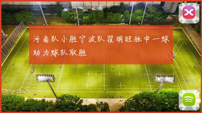 河南队小胜宁波队翟明旺独中一球助力球队取胜