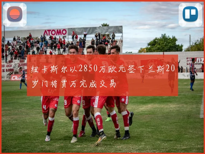 纽卡斯尔以2850万欧元签下兰斯20岁门将贾万完成交易