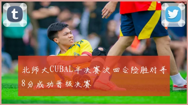 北师大CUBAL半决赛次回合险胜对手8分成功晋级决赛